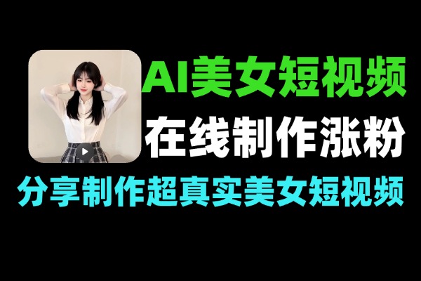 超真实AI美女短视频在线制作快速起号涨粉